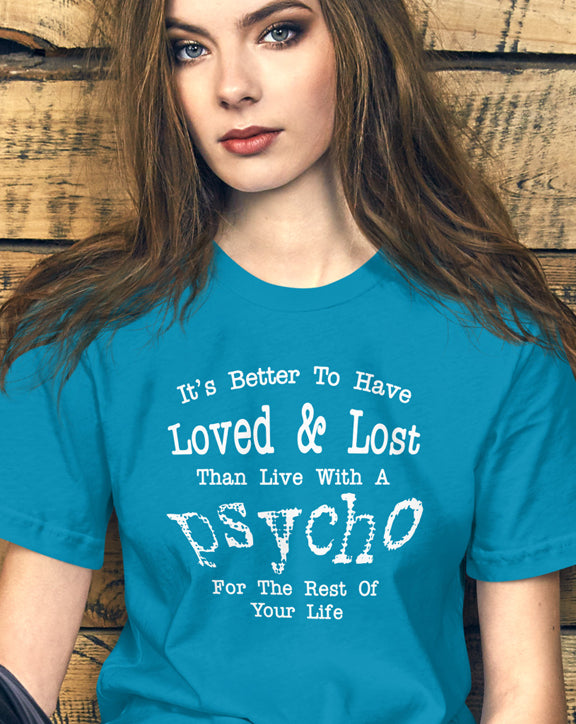 It's Better To Have Loved & Lost Than Live With A Psycho t-shirt
