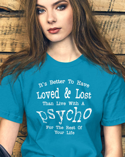 It's Better To Have Loved & Lost Than Live With A Psycho t-shirt