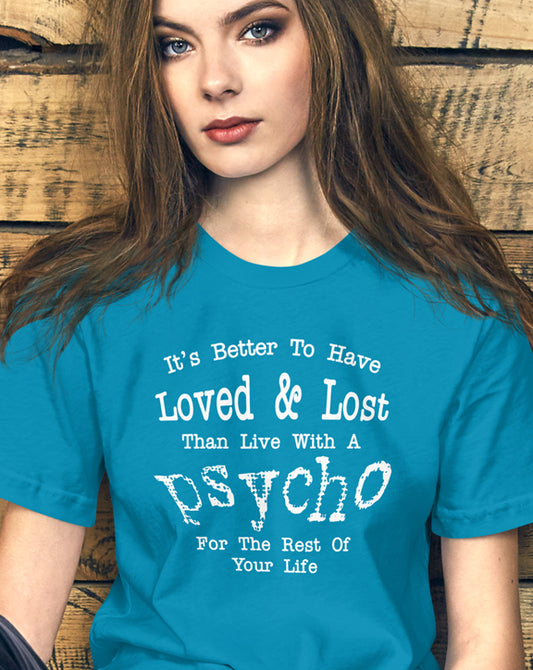 It's Better To Have Loved & Lost Than Live With A Psycho t-shirt