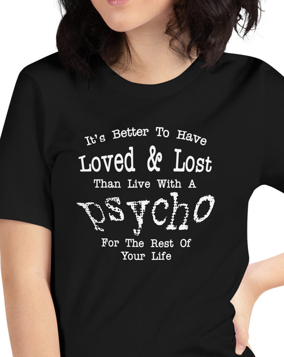 It's Better To Have Loved & Lost Than Live With A Psycho t-shirt