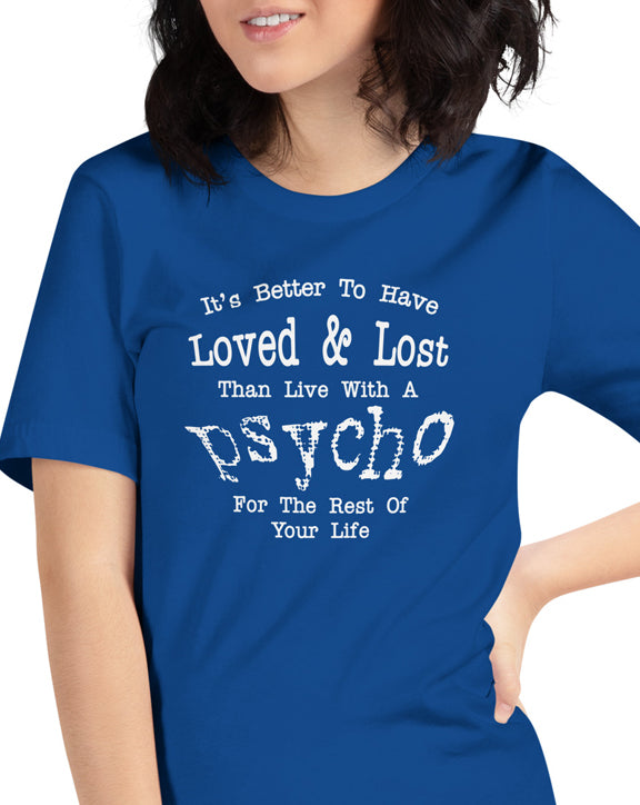 It's Better To Have Loved & Lost Than Live With A Psycho t-shirt
